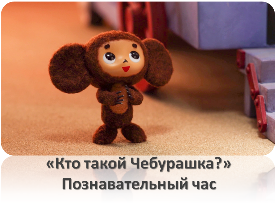 Познавательный час "Кто такой Чебурашка?" 